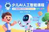 少儿AI人工智能课程：从基础概念逐步深入到核心技术 培养全面的AI素养