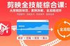 剪映全技能综合课：从剪辑到特效，案例拆解，全流程闭环