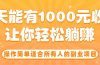 操作简单适合所有人的副业项目，一天能有1000元收入，让你轻松躺赚！