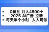 0粉丝 月入4500+，2025AI广告拉新，每天半个小时 人人可做
