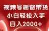 视频号橱窗带货，小白轻松入手，日入2000+