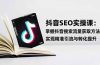 抖音SEO实战引流课：掌握抖音搜索流量获取方法，实现精准引流与转化提升