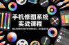 手机修图系统实战课程，通过具体案例手把手教学调色技巧，实现副业变现