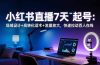 小红书直播7天起号：场域设计+高转化话术+流量放大，快速拉动百人在线