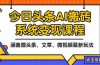 2025今日头条最新AI玩法教程，涵盖微头条、文章、微视频三种变现玩法，…