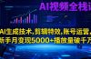 AI视频全栈课:AI生成技术,剪辑特效,账号运营,新手月变现5000+播放量破千万