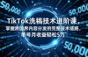TikTok洗稿技术进阶课，掌握跨国界内容分发的完整技术链路，单号月收益轻松5万
