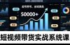 短视频带货实战系统课，起号养号、选品剪辑、全域测品，新手30天破局月佣金50000+