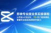 剪映专业版全系实操课程：从界面认识到进阶，70+热门视频模板，掌握专业级短视频创作能力
