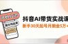 抖音AI带货实战课，涨粉拉流、提示词运用、挂车运营，新手30天起号月佣金5万+