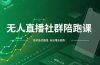 无人直播社群陪跑课，技术更新、无人/半无人玩法共享、实时跟进最新红利(更新12月)