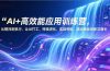 AI+高效能应用训练营，从提问到执行、让AI打工、持续进化，实战领航，驱动商业创新与增长