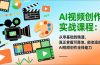 AI视频创作实战课程：从零基础到精通，真正掌握可落地、能变现的AI视频创作全栈能力