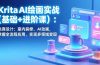 Krita AI绘画实战(基础+进阶课)：电商设计、室内装修、AI动画，掌握全流程应用，实现多领域变现