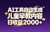 最新蓝海市场：AI工具自动生成儿童早教内容，新手也能做到日收益2000+