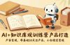 AI+知识库变现训练营，产品打造、内容创作、全平台变现，零基础30天出产品，小白稳定变现