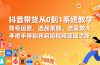 抖音带货从0到1系统教学，账号运营、选品策略、流量放大，手把手带你开启短视频变现之路