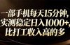 一部手机每天15分钟，实测稳定日入1000+，比打工收入还高