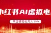 小红书AI虚拟电商，单店铺轻松月入1W+，可矩阵运营