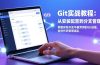 Git实战教程：从安装配置到分支管理，掌握实际开发中最常用的Git技能，告别代码管理混乱