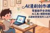 AI漫剧创作课:零基础学全流程,AI工具+爆款拆解,从剧本到变现月入过万