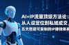 AI+IP顶级方法论:从人设定位到私域成交,五天搭建可复制的IP赚钱体系