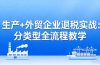 生产+外贸企业退税实战：分类型全流程教学，生产企业留抵退税最大化+外贸企业退税系统申报