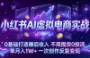 小红书AI虚拟电商实战：0基础打造睡后收入，不用囤货0投流，单月入1W+，一次创作反复变现