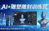 AI+雕塑雕刻训练营：从AI创作、大模型训练到3D雕刻 + 渲染，零基础也能出高质量原创作品