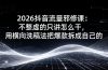 2026抖音流量邪修课：不整虚的只讲怎么干，用横向洗稿法把爆款拆成自己的