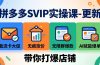 拼多多SVIP实操课-26年4月，截流卡大促+无痕涨价+无限群爆款+AI赋能爆单新玩法，带你打爆店铺
