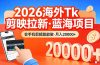 26年最新海外Tk剪映拉新，蓝海项目，会手机剪辑就可以做，月入20000＋