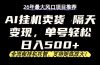 26年最新AI挂机卖货,隔天出收益,单账号轻松日入500+