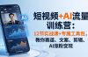 短视频+AI流量训练营:12节实战课+专属工具包,教你赛道、文案、剪辑、AI涨粉变现