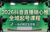 2026抖音直播随心推全域起号课程(更新4月18)：一站式搞定直播起号、稳号、放量全流程