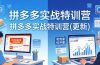 拼多多实战特训营(更新4月18)：不管是新手入门或老商家冲量，都有实操方法，跟着学，少走弯路