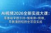 AI视频2026全新实战大课：零基础学提示词+智能体+剪映，早教漫剧短剧全项目实战