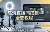 高清直播间搭建全套教程，手机电脑双方案讲解，设备选型调试多机位实操教学