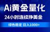 Ai黄金量化，24小时连续挣美金，绿色稳定，日入1000+