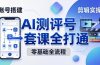 零基础起步怎么做AI测评号？账号搭建、爆款文案、剪辑实操、涨粉变现，一套课全打通