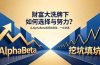 付费文章：财富大洗牌下如何选择与努力？从AlphaBeta到挖坑填坑，一文讲透