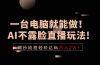 一台电脑就能做！AI不露脸直播玩法，照抄流程轻松达标月入2W+