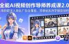 全能AI视频创作导师养成课2.0，漫剧数字人商业广告全覆盖，零基础系统学爆款创作