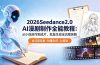 2026Seedance2.0 AI制作全能教程：从小说创作到成片，批量生成全流程拆解