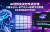 AI视频实战创作进阶课：分镜头设计+资产设计+视频生成剪辑，真实案例跑通创作全流程