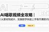 AI唱歌视频全攻略｜从素材到成片，实操教学快速上手制作爆款内容