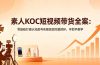 素人KOC短视频带货全案:零基础打通认知起号实操变现完整闭环,手把手教学