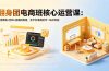 翻身团电商班核心运营课：开悟思路+剪辑+直播间搭建，全平台电商技巧一站式掌握