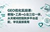 GEO优化实战课：教程+工具+心法三位一体，从关键词挖掘到多平台适配，学完直接套用