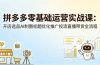 拼多多零基础运营实战课：开店选品AI制图标题优化推广投流直播带货全流程